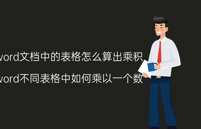 word文档中的表格怎么算出乘积 word不同表格中如何乘以一个数？